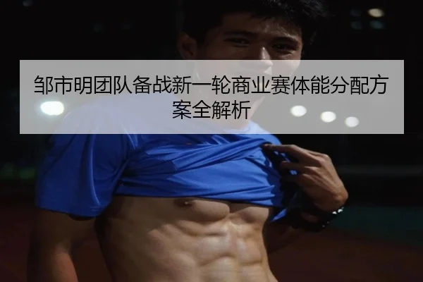 邹市明团队备战新一轮商业赛体能分配方案全解析